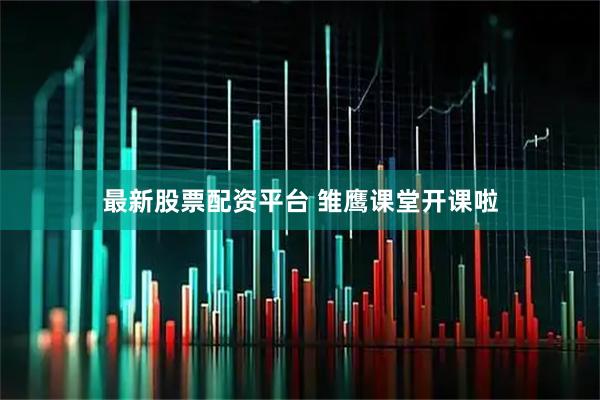 最新股票配资平台 雏鹰课堂开课啦