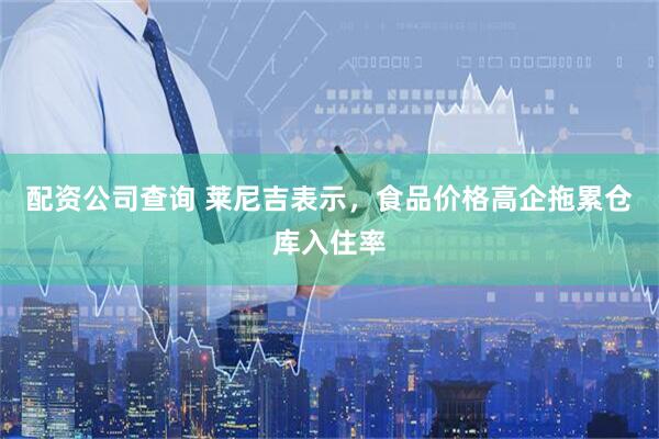 配资公司查询 莱尼吉表示，食品价格高企拖累仓库入住率
